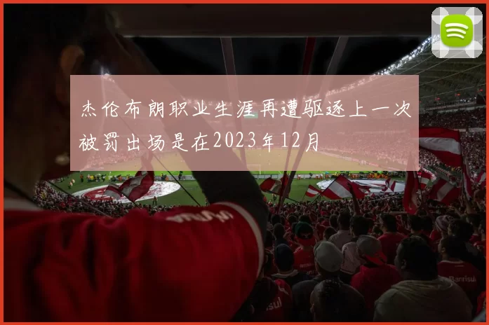 杰伦布朗职业生涯再遭驱逐上一次被罚出场是在2023年12月