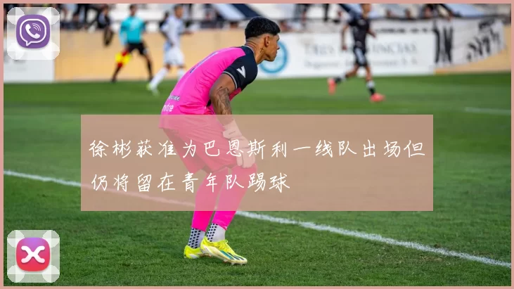 徐彬获准为巴恩斯利一线队出场但仍将留在青年队踢球