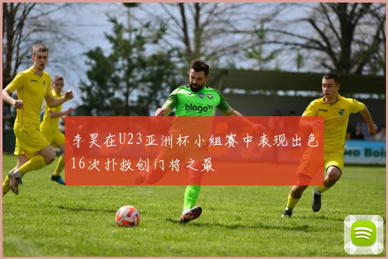 李昊在U23亚洲杯小组赛中表现出色16次扑救创门将之最