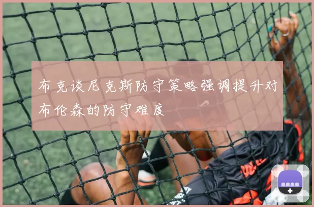 布克谈尼克斯防守策略强调提升对布伦森的防守难度