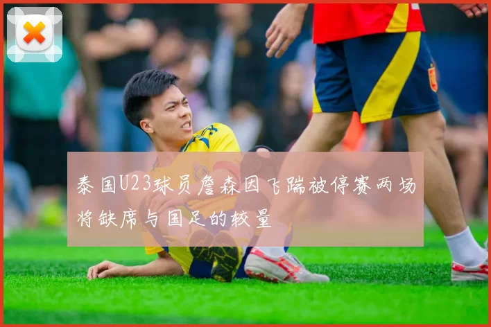 泰国U23球员詹森因飞踹被停赛两场将缺席与国足的较量