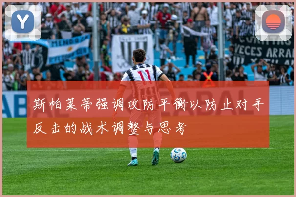 斯帕莱蒂强调攻防平衡以防止对手反击的战术调整与思考