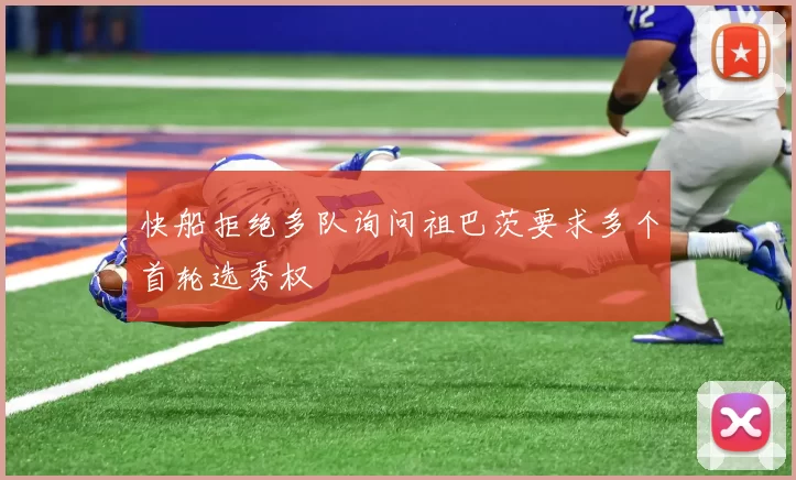 快船拒绝多队询问祖巴茨要求多个首轮选秀权