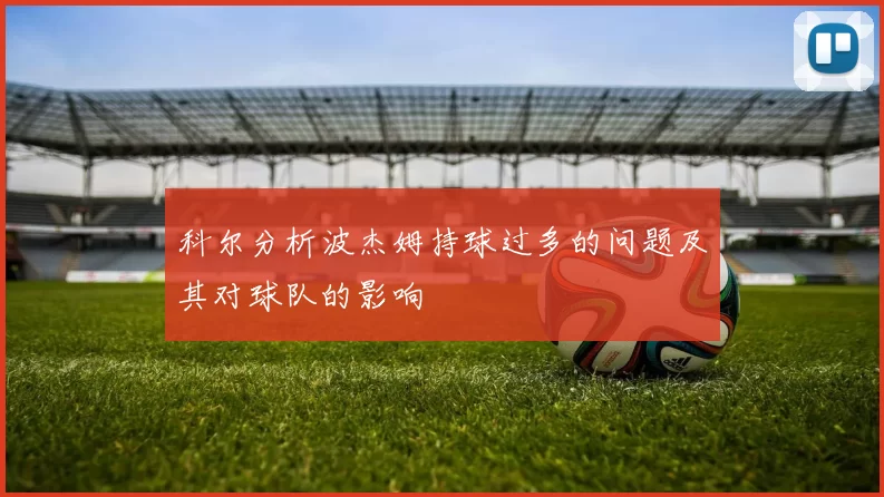 科尔分析波杰姆持球过多的问题及其对球队的影响