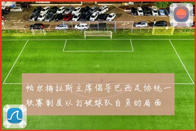 帕尔梅拉斯主席倡导巴西足协统一联赛制度以打破球队自负的局面