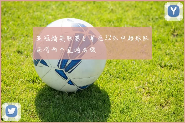 亚冠精英联赛扩军至32队中超球队获得两个直通名额