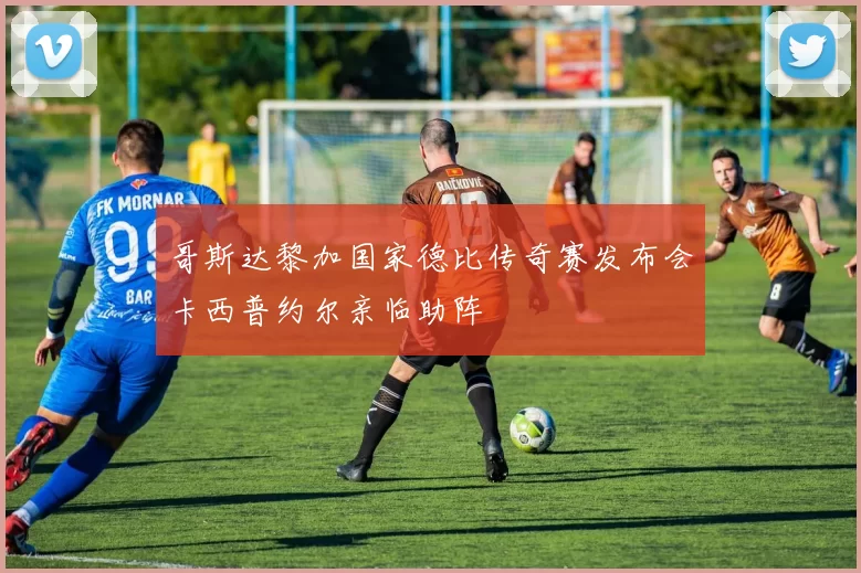 哥斯达黎加国家德比传奇赛发布会卡西普约尔亲临助阵
