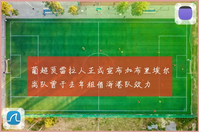 葡超莫雷拉人正式宣布加布里埃尔离队曾于去年租借海港队效力